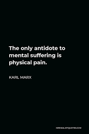 Working directly with the energy of physical pain has become my path out of the suffering that accompanies my pain. Karl Marx Quote The Only Antidote To Mental Suffering Is Physical Pain