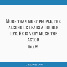 Explore our collection of motivational and famous quotes by authors you know and love. More Than Most People The Alcoholic Leads A Double Life He Is Very Much The Actor