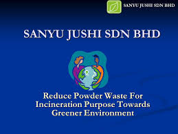 Check spelling or type a new query. Sanyu Jushi Sdn Bhd Reduce Powder Waste For Incineration Purpose Towards Greener Environment Sanyu Jushi Sdn Bhd Ppt Download