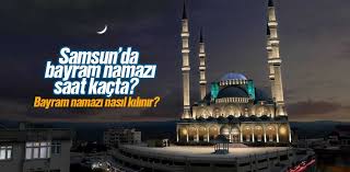 Samsun Da Kurban Bayrami Namazi Saat Kacta Bayram Namazi Nasil Kilinir Kurban Bayrami Namazi Kilinisi Gercekler