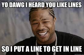 Yo Dawg I Heard You Like Lines So I Put A Line To Get In Line Xzibit Meme Quickmeme