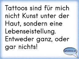 Tattoos Sind Fur Mich Nicht Kunst Unter Der Haut Sondern Eine Lebenseistellung Entweder Ganz Oder Gar Nichts Osterreichische Spruche Und Zitate