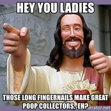 Hey You Ladies Those Long Fingernails Make Great Poop Collectors Eh Buddy Jesus Meme Generator