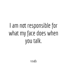  I Am Not Responsible For What My Face Does When You Talk Rusafu Short Funny Quotes Smartass Quotes Short Funny Quotes About Life
