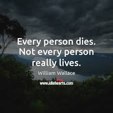 It is not death most people are afraid of. Every Person Dies Not Every Person Really Lives Idlehearts