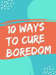 10 Ways To Cure Boredom – Lhstoday