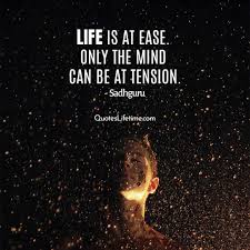 Sadhguru Quotes Life Is At Ease Only The Mind Can Be At Tension Sadhguru Guru Quotes Tension Quotes Good Life Quotes