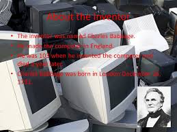Among different inventions in mobile technology, the invention of a cell phone was the most significant one. Computers About The Inventor The Inventor Was Named Charles Babbage He Made The Computer In England He Was 103 When He Invented The Computer And Died Ppt Download