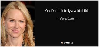 Please make your quotes accurate. Naomi Watts Quote Oh I M Definitely A Wild Child