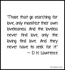 Those That Go Searching For Love Only Manifest Their Own Lovelessness And The Loveless Never Find Love Only The Loving Find Love And They N Finding Love Quotes Looking For Love