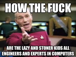 How The Fuck Are The Lazy And Stoner Kids All Engineers And Experts In Computers Annoyed Picard Hd Quickmeme