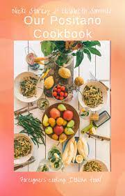 Our Positano Cookbook Nicole Storey Positano Cookbook Favorite Recipes