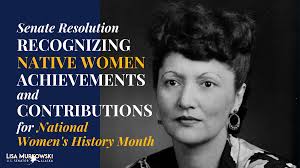 The Senate recently passed my resolution with Senator Brian Schatz  recognizing the many achievements that Alaska Native, American Indian, and  Native Hawaiian women have contributed to the United States and its history.