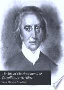 The Life of Charles Carroll of Carrollton, 1737-1832: With His ...