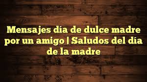 Nuestras madres, desde que nacemos, son nuestras cuidadoras, y por ello se crea un vínculo especial de apego entre ellas y nosotros que dura toda la a continuación puedes encontrar las mejores frases del día de la madre , para que puedas enviarle un mensaje lleno de sentimiento o las publiques. Mensajes Dia De Dulce Madre Por Un Amigo Saludos Del Dia De La Madre Frases Para Whatsapp