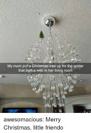 Christmas valentine's day mother's day. My Mom Put A Christmas Tree Up For The Spider That Built A Web In Her Living Room Awesomacious Merry Christmas Little Friendo Christmas Meme On Me Me