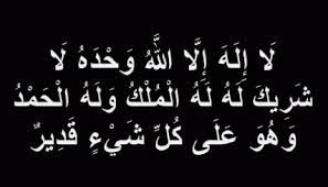 لاَ إِلَهَ إِلَّا اللهُ وَحْدَهُ لاَ شَرِيْكَ لَهُ، لَهُ اْلمُلْكُ وَلَهُ اْلحَمْدُ يُحْيِي وَيُمِيْتُ وَهُوَ عَلَى كُلِّ شَيْءٍ قَدِيْرٌ Ù…Ù† Ù‚Ø§Ù„ Ù„Ø§ Ø¥Ù„Ù‡ Ø¥Ù„Ø§ Ø§Ù„Ù„Ù‡ ÙˆØ­Ø¯Ù‡ Ù„Ø§ Ø´Ø±ÙŠÙƒ Ù„Ù‡ Ù„Ù‡ Ø§Ù„Ù…Ù„Ùƒ ÙˆÙ„Ù‡ Ø§Ù„Ø­Ù…Ø¯ ÙŠØ­ÙŠÙŠ ÙˆÙŠÙ…ÙŠØª ÙˆÙ‡Ùˆ Ø¹Ù„Ù‰ ÙƒÙ„ Ø´ÙŠØ¡ Ù‚Ø¯ÙŠØ± Ù…Ø¦Ø© Ù…Ø±Ø©