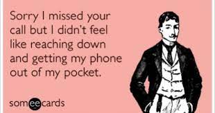 Maybe you would like to learn more about one of these? Sorry I Missed Your Call But I Didn T Feel Like Reaching Down And Getting My Phone Out Of My Pocket Funny Quotes Ecards Funny Someecards