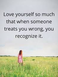 Love Yourself So Much That When Someone Treats You Wrong You Recognize It Self Love Quotes Meaningful Love Quotes Good Morning Quote