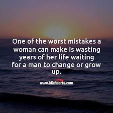 One Of The Worst Mistakes A Woman Can Make Is Wasting Years Of Her Life Waiting Idlehearts