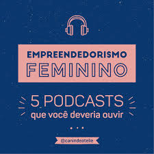 5 podcasts que voce deveria ouvir empreendedorismo feminino mamilos podcast empreendedorismo