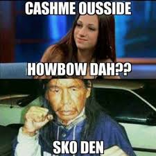 Cash Me Ousside Native American Humor Funny Memes Native Humor