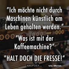 Ich Mochte Nicht Durch Maschinen Kunstlich Am Leben Kaufdex Witzige Spruche Lustige Spruche Urkomische Zitate