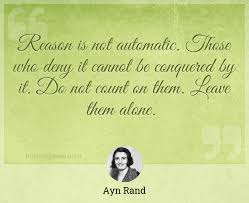 Reason Is Not Automatic Those Who Deny It Cannot Be Conquered By It Do Not Count On Them Leave Them Alone