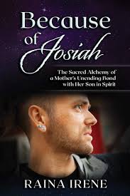 Because of Josiah: The Sacred Alchemy of a Mother's Unending Bond with Her  Son in Spirit: Irene, Raina: 9781735373881: Amazon.com: Books