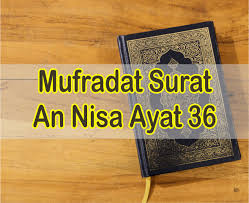 The neighbor whose door is the closest to you. Surat An Nisa Ayat 36 Mufrodat Surat An Nisa Lengkap