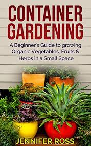 Bbc gardener of the decade, katherine crouch, shows how to plant and grow a vegetable garden in a small space. Container Gardening A Beginner S Guide To Growing Organic Vegetables Fruits Herbs In A Small Space Gardening For Beginners Urban Gardening Container Gardening Ideas Kindle Edition By Ross Jennifer Crafts Hobbies