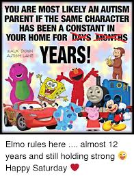 You Are Most Likely An Autism Parent If The Same Character Has Been A Constant In Your Home For Dans Months Years Walk Down Autism Lane Elmo Rules Here Almost 12 Years