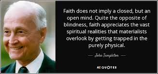 John Templeton quote: Faith does not imply a closed, but an open mind...