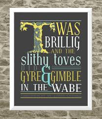 He says, and i quote, 'brillig' means four o'clock in the afternoon, the time when you begin broiling things for dinner. Jabberwocky I Remember My High School English Teacher Reading This To Us She Had A Great Voice And Flare For Rea Jabberwocky Quote Prints Typography Prints