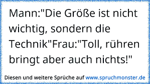 Mann Die Grosse Ist Nicht Wichtig Sondern Die Technik Frau Toll Ruhren Bringt Aber Auch Nichts Spruchmonster De
