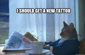 I Should Get A New Tattoo Sophisticated Cat Quickmeme