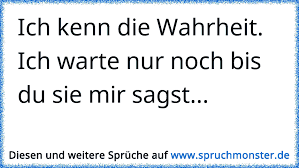 Ich Kenn Die Wahrheit Ich Warte Nur Noch Bis Du Sie Mir Sagst Spruchmonster De