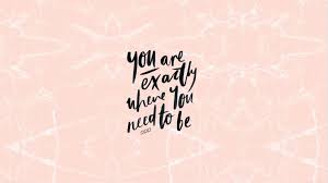 Desktop Wallpaper Tumblr You Are Exactly Where You Want To Be Alexia Beau Laptop Wallpaper Quotes Desktop Wallpaper Quotes Laptop Wallpaper