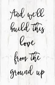 Love Quote Idea Love Song And We Ll Build This Love From The Ground Up Dan Shay Courtesy Country Love Quotes Country Love Song Lyrics Love Song Quotes