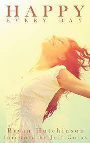 Happy Every Day: 26 Simple And Effective Ways To Better Days That Work -  Kindle Edition By Hutchinson, Bryan, Hutchinson, Joan Faith, Sitar, Dana,  Goins, Jeff. Self-Help Kindle Ebooks @ Amazon.com.