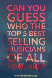 The 100 Best Selling Musicians Of All Time Ranked Album Sales Music Business Musician