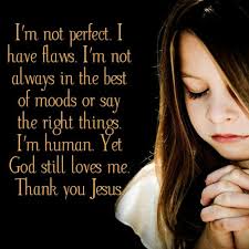 I M Not Perfect I Have Flaws I M Not Always In The Best Of Moods Or Say The Right Things I M Human Yet God Still Loves M Thank You Jesus Im Not