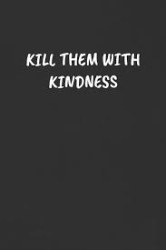 Explore 1 meaning and explanations or write yours. Kill Them With Kindness Sarcastic Humor Blank Lined Journal Funny Black Cover Gift Notebook Publishing Super Sassy 9781089117520 Amazon Com Books