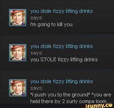 You stole fizzy lifting drinks comes from a scene in the1971 film willy wonka & the chocolate factory in which willy wonka rebukes the protagonist the exact catalyst for you stole fizzy lifting drinks to become a true meme on tumblr is unclear, although screenshots of the phrase being used. Pin On Blushk