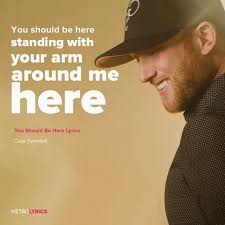 Cole Swindell You Should Be Here Lyrics And Lyricart You Should Be Here Standing With Your Arm Arou Here Lyrics Country Lyrics Quotes Country Music Lyrics
