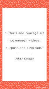 Effort And Courage Are Not Enough Without Purpose And Direction Efforts And Courage Are Not Enough Without Purpose And Direction John F Kennedy Cool Words Wise Words Inspirational Quotes