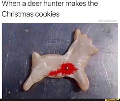 We've got renditions of all of the most popular christmas cookies, including sugar cookies, peanut butter cookies, and spiced gingerbread, plus fresh new ideas. When A Deer Hunter Makes The Christmas Cookies Ifunny