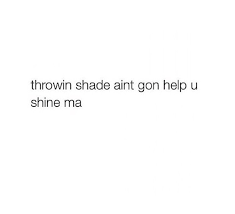 When someone tries to throw me shade, it bounces right off. Throwing Shade Ain T Gon Help You Shine Ma Shade Quotes Sass Quotes Petty Quotes