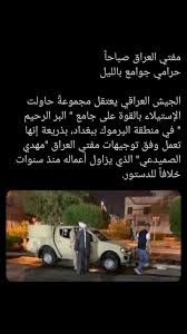 مفتي العراق صباحا حرامي جوامع بالليل الجيش العراقي يعتقل مجموعة حاولت الإستيلاء بالقوة على جامع البر الرحيم في منطقة اليرموك ببغداد بذريعة إنها تعمل و
