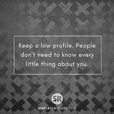 Keep A Low Profile People Don T Need To Know Every Little Thing About You Simplereminders Quotes Keep Lo Inspirational Words Life Quotes Simple Reminders